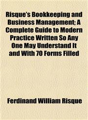 Risque's Bookkeeping and Business Management; A Complete Guide to Modern Practice Written So Any One May Understand It and With 70 Forms Filled,1152802402,9781152802407