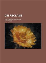 Die Reclame; Ihre Theorie Und Praxis,1231212993,9781231212998