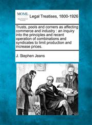 Trusts, pools and corners as affecting commerce and industry an inquiry into the principles and recent operation of combinations and syndicates to limit production and increase prices.,1240142234,9781240142231