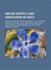 Water Supply and Sanitation in Italy Aqueducts in Italy, Aqueducts in Rome, Classical Aqueducts in Rome, Post-Classical Aqueducts in Rome,1155983084,9781155983080
