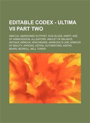 Editable Codex - Ultima VII Part Two Abacus, Abandoned Outpost, Acid Slugs, Adept, Age of Armageddon, Alligators, Amulet of Balance, Antique Armour, Arachnians, Aram-Dol's Lair, Armour of Beauty, Arrows, Astrid, Automatons, Avatar, Bears, Bedroll, Bell T,1234746662,9781234746667