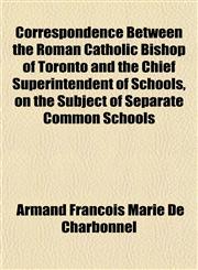 Correspondence Between the Roman Catholic Bishop of Toronto and the Chief Superintendent of Schools, on the Subject of Separate Common Schools,115467228X,9781154672282