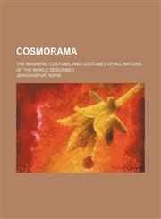Cosmorama; The Manners, Customs, and Costumes of All Nations of the World Described,115065788X,9781150657887