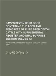 Davy's Devon herd book containing the ages and pedigrees of pure bred Devon cattle with supplemental register and dual-purpose section Volume 12,1130950328,9781130950328