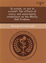 To switch, or not to switch? The effects of worry and uncertainty intolerance on the Monty Hall Problem.,1243537639,9781243537638