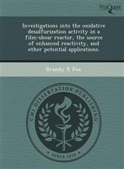 Investigations into the oxidative desulfurization activity in a film-shear reactor, the source of enhanced reactivity, and other potential applications.,1249830842,9781249830849