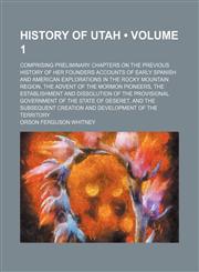 History of Utah (Volume 1); Comprising Preliminary Chapters on the Previous History of Her Founders Accounts of Early Spanish and American Explorations in the Rocky Mountain Region, the Advent of the Mormon Pioneers, the Establishment and Dissolution of t,1154229688,9781154229684
