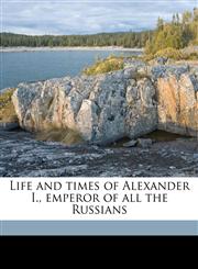 Life and times of Alexander I., emperor of all the Russians,117163384X,9781171633846
