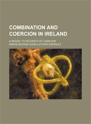 Combination and Coercion in Ireland; A Sequel to Incidents of Coercion,115088407X,9781150884078