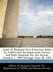 Audit of Medicare Part B Services Billed by California's Developmental Centers and State Hospitals for the Period January 1, 1993 through June 30, 1997,1288351720,9781288351725
