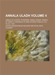 Annala Uladh; Annals of Ulster, otherwise, Annala Senait, Annals of Senat; a chronicle of Irish affairs from A.D. 431, to A.D. 1540 ... Volume 4,1230096906,9781230096902