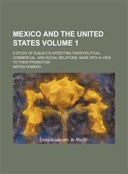 Mexico and the United States Volume 1; a study of subjects affecting their political, commercial, and social relations, made with a view to their promotion,1236053796,9781236053794