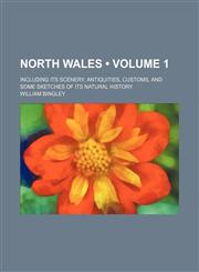 North Wales (Volume 1); Including Its Scenery, Antiquities, Customs, and Some Sketches of Its Natural History,1235244474,9781235244476