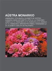 Aŭstra monarkio Habsburgo, Vitelsbaĥoj, Elizabeto de Aŭstrio-Hungario, Marie-Antoinette, Otto la 1-a, Francisko Jozefo la 1-a, Francisko la 1-a, Rudolfo la 2-a, Karolo la 1-a, Habsburgaj imperiestro-himnoj, Ferdinando la 2-a,1232974692,9781232974697