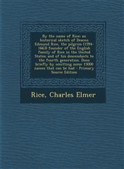 By the Name of Rice; An Historical Sketch of Deacon Edmund Rice, the Pilgrim (1594-1663) Founder of the English Family of Rice in the United States; A,129536154X,9781295361540