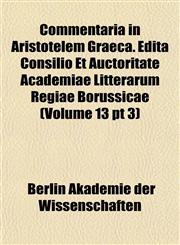 Commentaria in Aristotelem Graeca. Edita Consilio Et Auctoritate Academiae Litterarum Regiae Borussicae (Volume 13 pt 3),1151988820,9781151988829