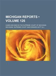 Michigan Reports (Volume 126); Cases Decided in the Supreme Court of Michigan,1154256359,9781154256352
