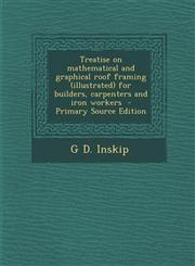 Treatise on Mathematical and Graphical Roof Framing (Illustrated) for Builders, Carpenters and Iron Workers - Primary Source Edition,1294560840,9781294560845