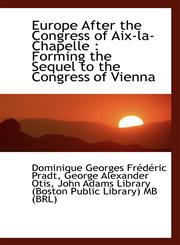 Europe After the Congress of Aix-la-Chapelle Forming the Sequel to the Congress of Vienna,1117099725,9781117099729