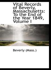 Vital Records of Beverly, Massachusetts To the End of the Year 1849, Volume I,1103137077,9781103137077