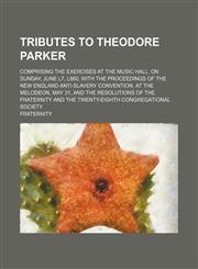 Tributes to Theodore Parker; comprising the exercises at the Music hall, on Sunday, June l7, l860, with the Proceedings of the New England anti-slavery convention, at the Melodeon, May 31, and the resolutions of the Fraternity and the,1154467015,9781154467017