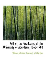 Roll of the Graduates of the University of Aberdeen, 1860-1900,1115894536,9781115894531