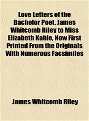 Love Letters of the Bachelor Poet, James Whitcomb Riley to Miss Elizabeth Kahle, Now First Printed From the Originals With Numerous Facsimiles,1154927717,9781154927719