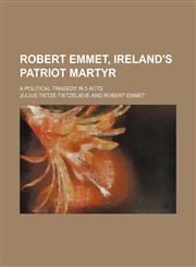 Robert Emmet, Ireland's patriot martyr; A political tragedy in 5 acts,1236167228,9781236167224