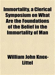 Immortality, a Clerical Symposium on What Are the Foundations of the Belief in the Immortality of Man,115232991X,9781152329911