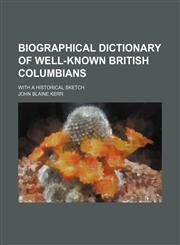 Biographical Dictionary of Well-Known British Columbians; With a Historical Sketch,1458824349,9781458824349