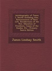 Autobiography of James L. Smith Including Also, Reminiscences of Slave Life, Recollections of the War, Education of Freedmen, Causes of the Exodus, Etc - Primary Source Edition,1293396443,9781293396445