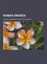 Roman Swords Gladius, Parazonium, Pugio, Sica, Spatha,123048714X,9781230487144