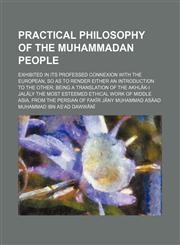 Practical philosophy of the Muhammadan people; exhibited in its professed connexion with the European, so as to render either an introduction to the other being a translation of the Akhlāk-i Jalāly the most esteemed ethical work of Middle Asia, from the P,1458896382,9781458896384