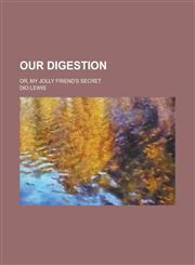 Our Digestion; Or, My Jolly Friend's Secret,1236824865,9781236824868