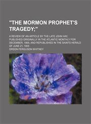 "The Mormon Prophet's Tragedy; ". a Review of an Article by the Late John Hay, Published Originally in the Atlantic Monthly for December, 1869, and Republished in the Saints Herald of June 21, 1905,1151385379,9781151385376