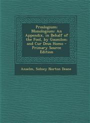 Proslogium; Monologium An Appendix, in Behalf of the Fool, by Gaunilon; and Cur Deus Homo - Primary Source Edition,1293258326,9781293258323