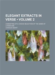 Elegant Extracts in Verse (Volume 2); Consisting of a Choice Selection of the Gems of Literature,115105139X,9781151051394