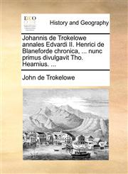 Johannis de Trokelowe annales Edvardi II. Henrici de Blaneforde chronica, ... nunc primus divulgavit Tho. Hearnius. ...,1170419631,9781170419632