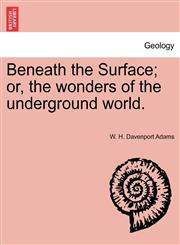 Beneath the Surface; or, the wonders of the underground world.,1241521484,9781241521486