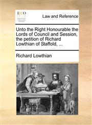 Unto the Right Honourable the Lords of Council and Session, the petition of Richard Lowthian of Staffold, ...,1170823858,9781170823859