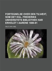 Fortegnelse over den Tilvæxt, som det Kgl. Frederiks Universitets Bibliothek har erholdt i Aarene 1880-81,1130887480,9781130887488