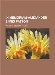 In Memoriam-Alexander Ennis Patton; Oct. 20th, 1852-Sept. 5th, 1904,1151586145,9781151586148