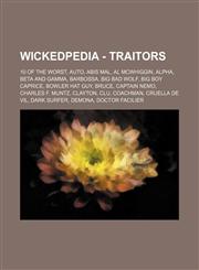 Wickedpedia - Traitors 10 of the Worst, AUTO, Abis Mal, Al McWhiggin, Alpha, Beta and Gamma, Barbossa, Big Bad Wolf, Big Boy Caprice, Bowler Hat Guy, Bruce, Captain Nemo, Charles F. Muntz, Clayton, Clu, Coachman, Cruella De Vil, Dark Surfer, Demona, Doct,1234728710,9781234728717