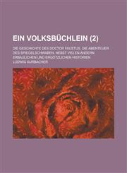 Ein Volksbuchlein; Die Geschichte Des Doctor Faustus, Die Abenteuer Des Spiegelschwaben, Nebst Vielen Andern Erbaulichen Und Ergotzlichen Historien (2,1153565501,9781153565509