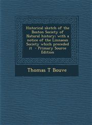 Historical Sketch of the Boston Society of Natural History; With a Notice of the Linnaean Society Which Preceded It - Primary Source Edition,1294584413,9781294584414