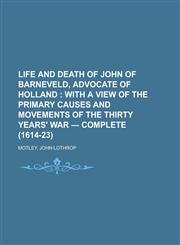 Life and Death of John of Barneveld, Advocate of Holland; With a View of the Primary Causes and Movements of the Thirty Years' War - Complete,1153637774,9781153637770