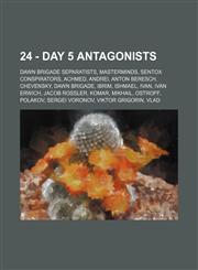 24 - Day 5 antagonists Dawn Brigade separatists, Masterminds, Sentox conspirators, Achmed, Andrei, Anton Beresch, Chevensky, Dawn Brigade, Ibrim, Ishmael, Ivan, Ivan Erwich, Jacob Rossler, Komar, Mikhail, Ostroff, Polakov, Sergei Voronov, Viktor Grigorin,1234837323,9781234837327