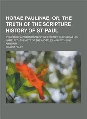 Horae Paulinae, Or, the Truth of the Scripture History of St. Paul; Evinced by a Comparison of the Epistles Which Bear His Name, with the Acts of the,123036885X,9781230368856