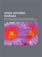 Opery Antonína Dvořáka Dimitrij, Král a uhlíř, Armida, Vanda, Čert a Káča, Rusalka, Šelma sedlák, Jakobín, Alfred, Tvrdé palice,1232871699,9781232871699