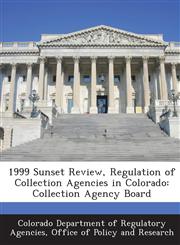 1999 Sunset Review, Regulation of Collection Agencies in Colorado Collection Agency Board,1288950853,9781288950850